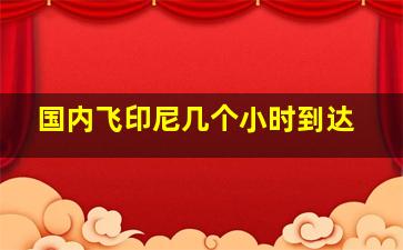 国内飞印尼几个小时到达