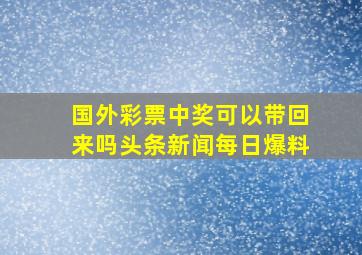 国外彩票中奖可以带回来吗头条新闻每日爆料