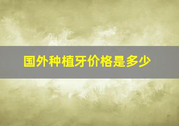 国外种植牙价格是多少