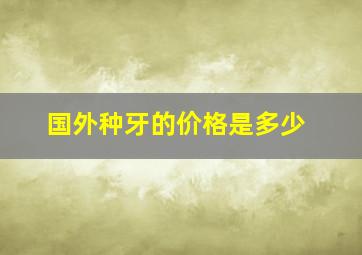 国外种牙的价格是多少