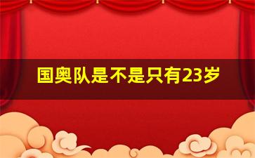 国奥队是不是只有23岁