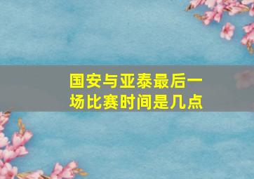 国安与亚泰最后一场比赛时间是几点