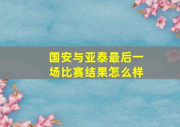 国安与亚泰最后一场比赛结果怎么样