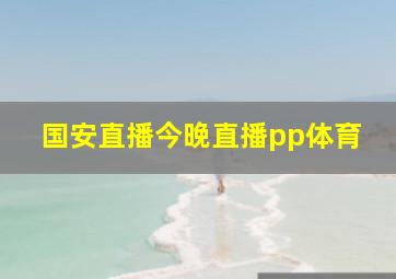 国安直播今晚直播pp体育