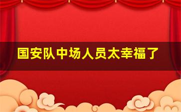 国安队中场人员太幸福了