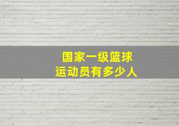 国家一级篮球运动员有多少人