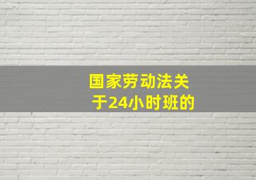 国家劳动法关于24小时班的