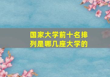 国家大学前十名排列是哪几座大学的