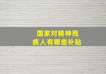 国家对精神残疾人有哪些补贴