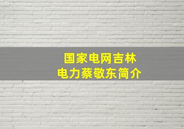 国家电网吉林电力蔡敬东简介