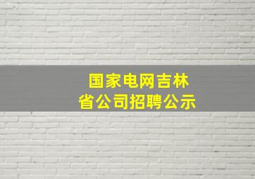 国家电网吉林省公司招聘公示