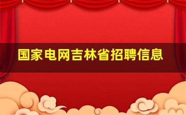 国家电网吉林省招聘信息