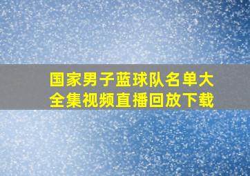 国家男子蓝球队名单大全集视频直播回放下载