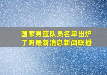 国家男篮队员名单出炉了吗最新消息新闻联播