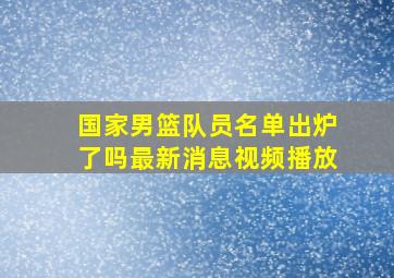 国家男篮队员名单出炉了吗最新消息视频播放