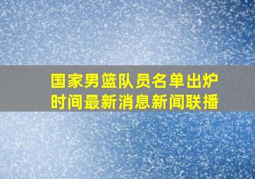 国家男篮队员名单出炉时间最新消息新闻联播