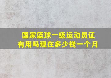 国家篮球一级运动员证有用吗现在多少钱一个月