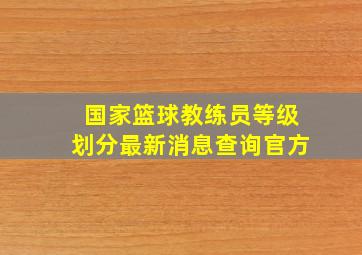 国家篮球教练员等级划分最新消息查询官方