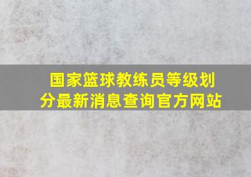 国家篮球教练员等级划分最新消息查询官方网站