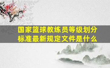 国家篮球教练员等级划分标准最新规定文件是什么