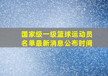 国家级一级篮球运动员名单最新消息公布时间