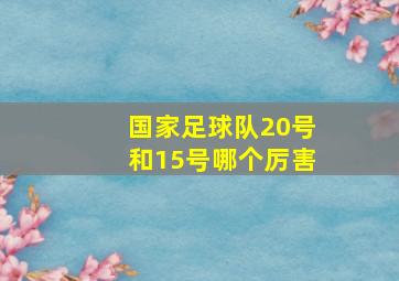 国家足球队20号和15号哪个厉害