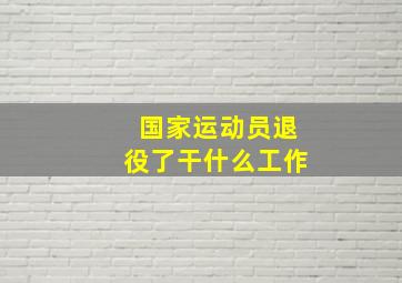 国家运动员退役了干什么工作