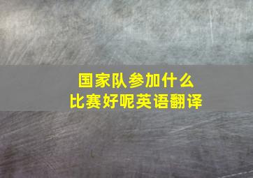 国家队参加什么比赛好呢英语翻译