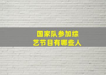 国家队参加综艺节目有哪些人