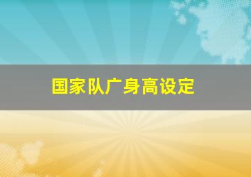 国家队广身高设定