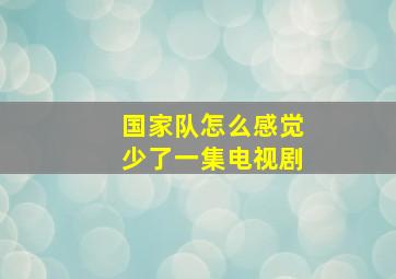 国家队怎么感觉少了一集电视剧