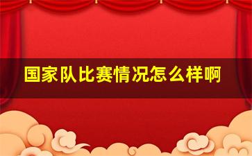 国家队比赛情况怎么样啊