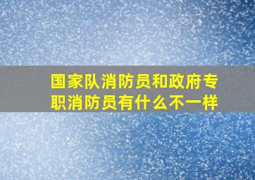 国家队消防员和政府专职消防员有什么不一样