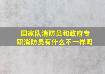 国家队消防员和政府专职消防员有什么不一样吗