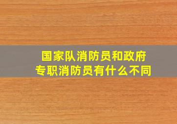 国家队消防员和政府专职消防员有什么不同