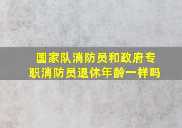 国家队消防员和政府专职消防员退休年龄一样吗