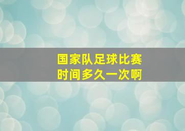 国家队足球比赛时间多久一次啊