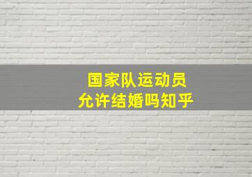 国家队运动员允许结婚吗知乎