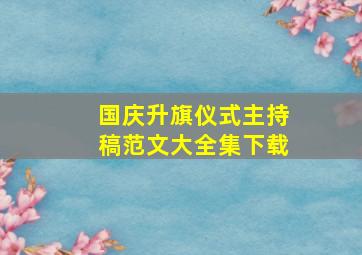 国庆升旗仪式主持稿范文大全集下载