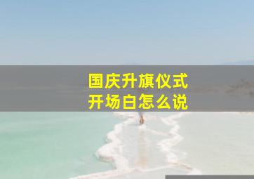 国庆升旗仪式开场白怎么说