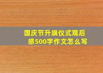 国庆节升旗仪式观后感500字作文怎么写