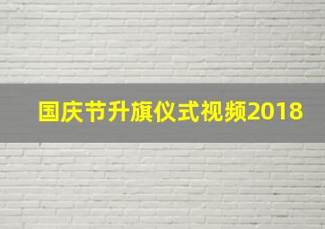 国庆节升旗仪式视频2018