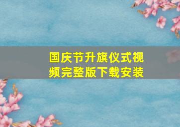 国庆节升旗仪式视频完整版下载安装