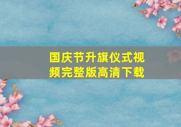 国庆节升旗仪式视频完整版高清下载