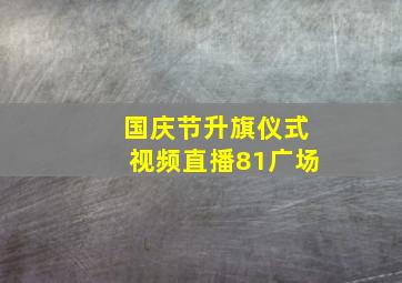 国庆节升旗仪式视频直播81广场