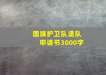 国旗护卫队退队申请书3000字