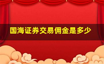 国海证券交易佣金是多少