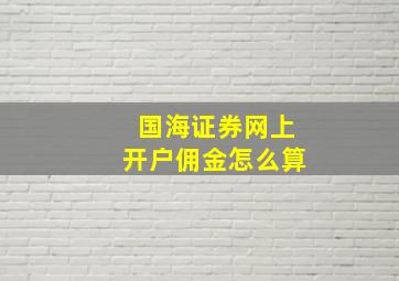 国海证券网上开户佣金怎么算