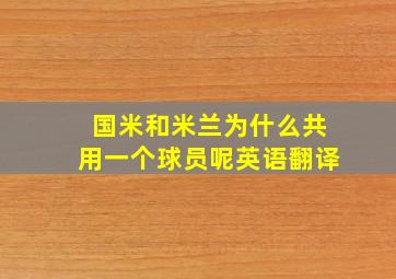 国米和米兰为什么共用一个球员呢英语翻译