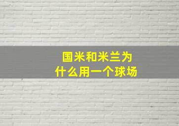 国米和米兰为什么用一个球场